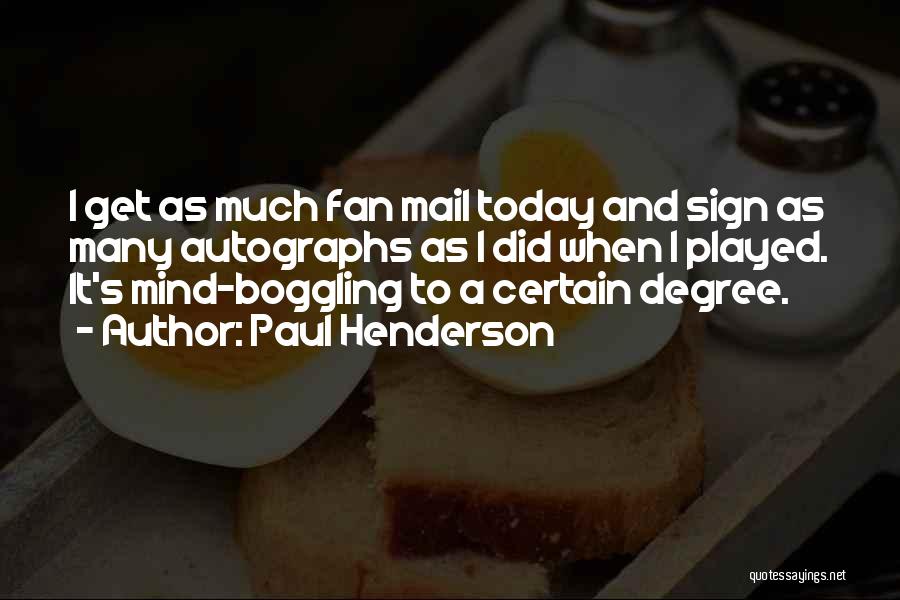 Paul Henderson Quotes: I Get As Much Fan Mail Today And Sign As Many Autographs As I Did When I Played. It's Mind-boggling