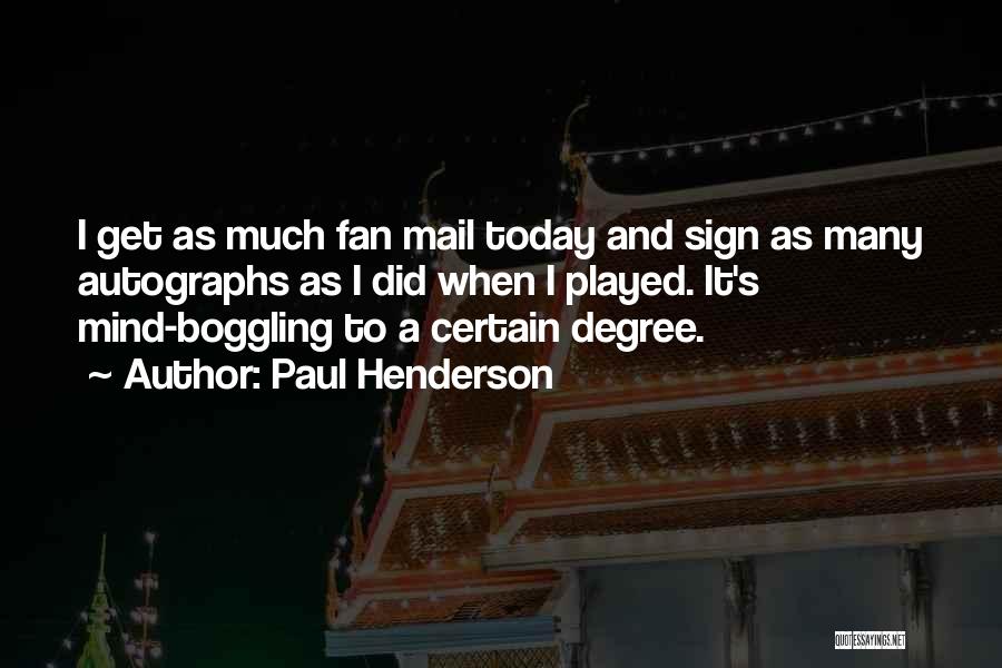 Paul Henderson Quotes: I Get As Much Fan Mail Today And Sign As Many Autographs As I Did When I Played. It's Mind-boggling