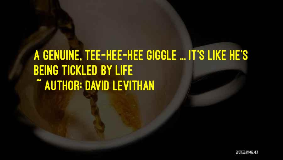 David Levithan Quotes: A Genuine, Tee-hee-hee Giggle ... It's Like He's Being Tickled By Life