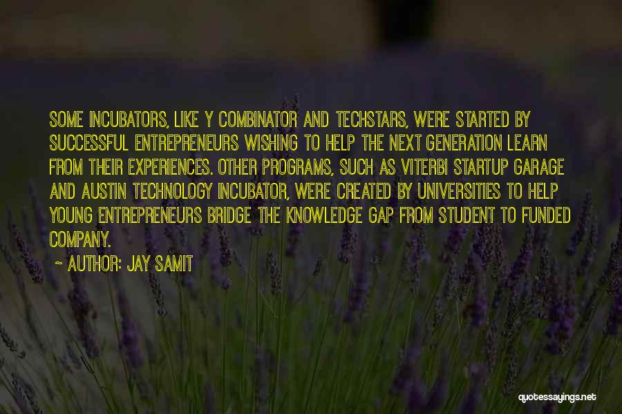 Jay Samit Quotes: Some Incubators, Like Y Combinator And Techstars, Were Started By Successful Entrepreneurs Wishing To Help The Next Generation Learn From