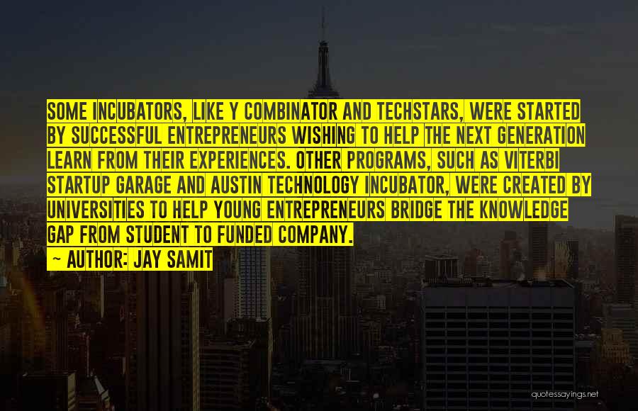 Jay Samit Quotes: Some Incubators, Like Y Combinator And Techstars, Were Started By Successful Entrepreneurs Wishing To Help The Next Generation Learn From