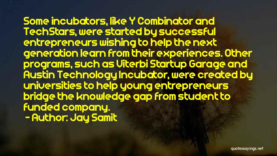 Jay Samit Quotes: Some Incubators, Like Y Combinator And Techstars, Were Started By Successful Entrepreneurs Wishing To Help The Next Generation Learn From