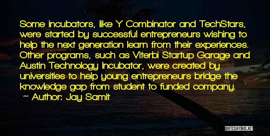 Jay Samit Quotes: Some Incubators, Like Y Combinator And Techstars, Were Started By Successful Entrepreneurs Wishing To Help The Next Generation Learn From