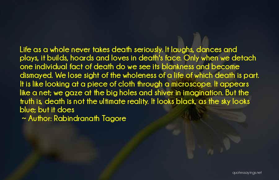 Rabindranath Tagore Quotes: Life As A Whole Never Takes Death Seriously. It Laughs, Dances And Plays, It Builds, Hoards And Loves In Death's