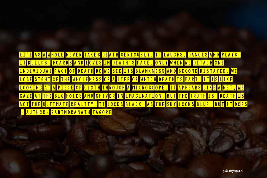 Rabindranath Tagore Quotes: Life As A Whole Never Takes Death Seriously. It Laughs, Dances And Plays, It Builds, Hoards And Loves In Death's