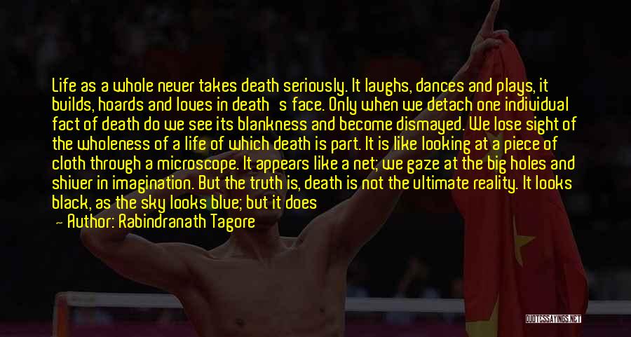 Rabindranath Tagore Quotes: Life As A Whole Never Takes Death Seriously. It Laughs, Dances And Plays, It Builds, Hoards And Loves In Death's