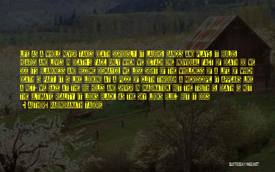Rabindranath Tagore Quotes: Life As A Whole Never Takes Death Seriously. It Laughs, Dances And Plays, It Builds, Hoards And Loves In Death's