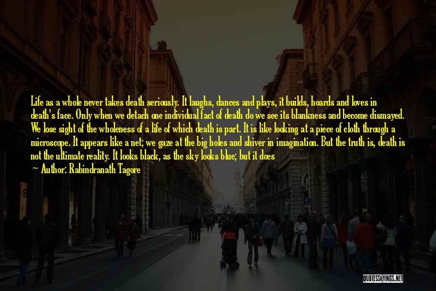 Rabindranath Tagore Quotes: Life As A Whole Never Takes Death Seriously. It Laughs, Dances And Plays, It Builds, Hoards And Loves In Death's