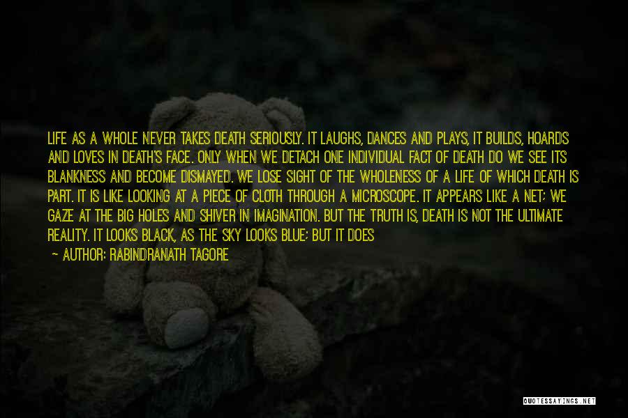 Rabindranath Tagore Quotes: Life As A Whole Never Takes Death Seriously. It Laughs, Dances And Plays, It Builds, Hoards And Loves In Death's