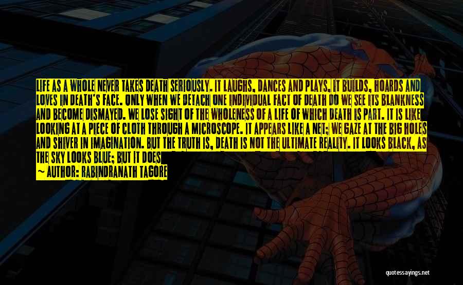 Rabindranath Tagore Quotes: Life As A Whole Never Takes Death Seriously. It Laughs, Dances And Plays, It Builds, Hoards And Loves In Death's