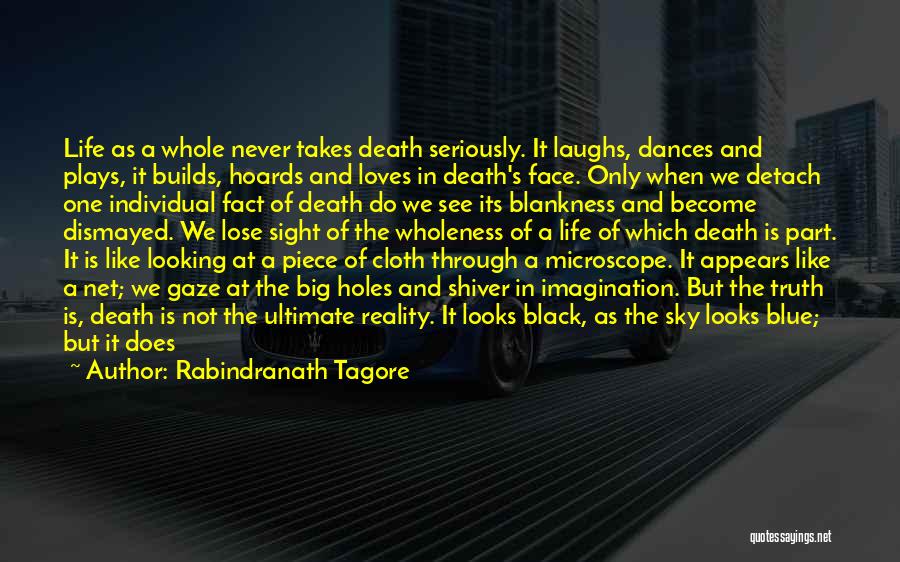 Rabindranath Tagore Quotes: Life As A Whole Never Takes Death Seriously. It Laughs, Dances And Plays, It Builds, Hoards And Loves In Death's