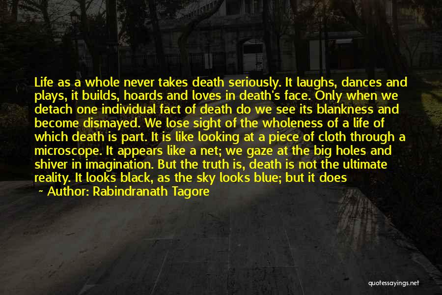 Rabindranath Tagore Quotes: Life As A Whole Never Takes Death Seriously. It Laughs, Dances And Plays, It Builds, Hoards And Loves In Death's