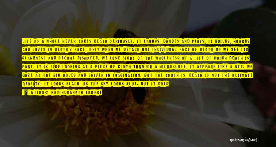 Rabindranath Tagore Quotes: Life As A Whole Never Takes Death Seriously. It Laughs, Dances And Plays, It Builds, Hoards And Loves In Death's