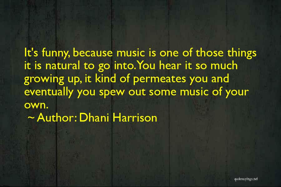 Dhani Harrison Quotes: It's Funny, Because Music Is One Of Those Things It Is Natural To Go Into. You Hear It So Much