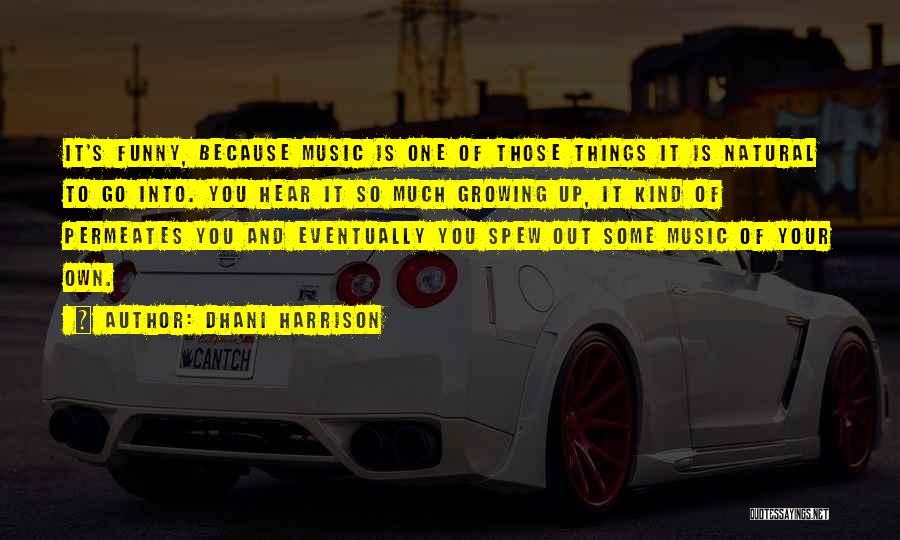 Dhani Harrison Quotes: It's Funny, Because Music Is One Of Those Things It Is Natural To Go Into. You Hear It So Much