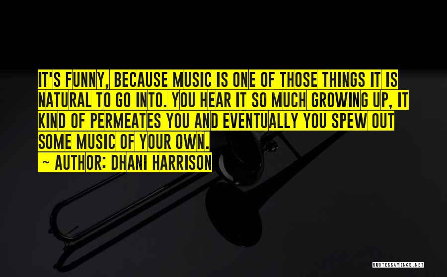 Dhani Harrison Quotes: It's Funny, Because Music Is One Of Those Things It Is Natural To Go Into. You Hear It So Much