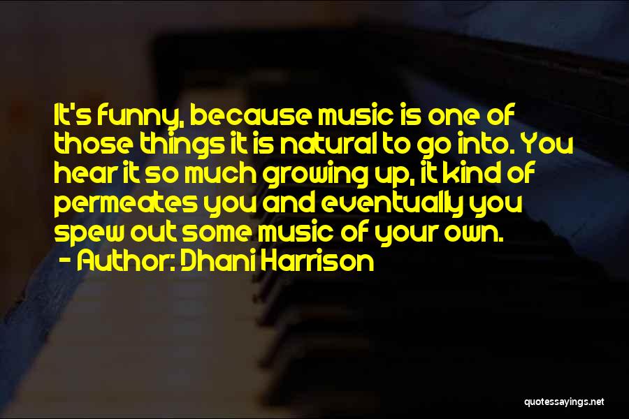 Dhani Harrison Quotes: It's Funny, Because Music Is One Of Those Things It Is Natural To Go Into. You Hear It So Much