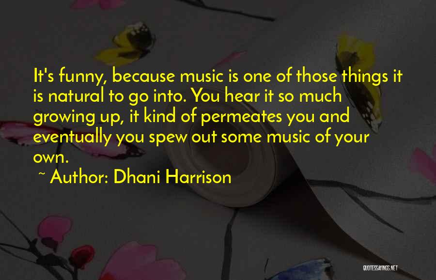 Dhani Harrison Quotes: It's Funny, Because Music Is One Of Those Things It Is Natural To Go Into. You Hear It So Much