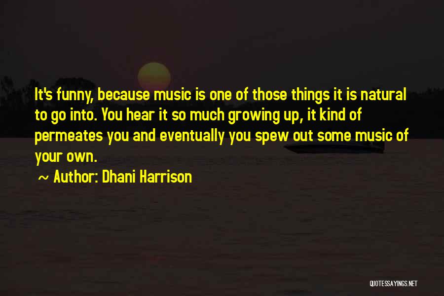 Dhani Harrison Quotes: It's Funny, Because Music Is One Of Those Things It Is Natural To Go Into. You Hear It So Much