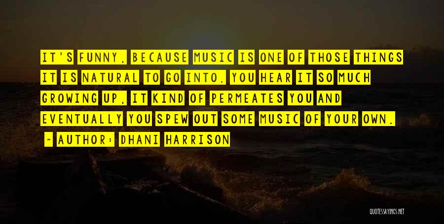 Dhani Harrison Quotes: It's Funny, Because Music Is One Of Those Things It Is Natural To Go Into. You Hear It So Much