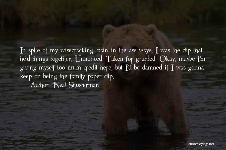 Neal Shusterman Quotes: In Spite Of My Wisecracking, Pain-in-the-ass Ways, I Was The Clip That Held Things Together. Unnoticed. Taken For Granted. Okay,