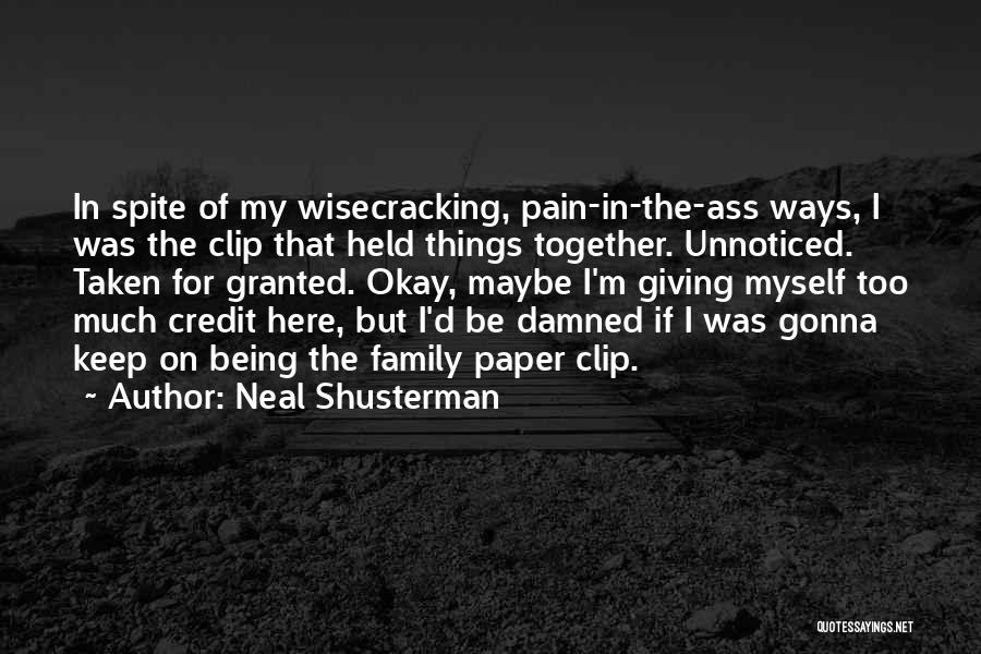Neal Shusterman Quotes: In Spite Of My Wisecracking, Pain-in-the-ass Ways, I Was The Clip That Held Things Together. Unnoticed. Taken For Granted. Okay,
