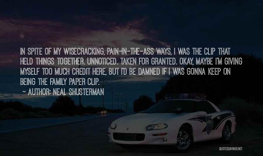 Neal Shusterman Quotes: In Spite Of My Wisecracking, Pain-in-the-ass Ways, I Was The Clip That Held Things Together. Unnoticed. Taken For Granted. Okay,