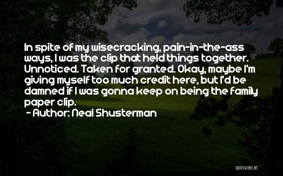 Neal Shusterman Quotes: In Spite Of My Wisecracking, Pain-in-the-ass Ways, I Was The Clip That Held Things Together. Unnoticed. Taken For Granted. Okay,