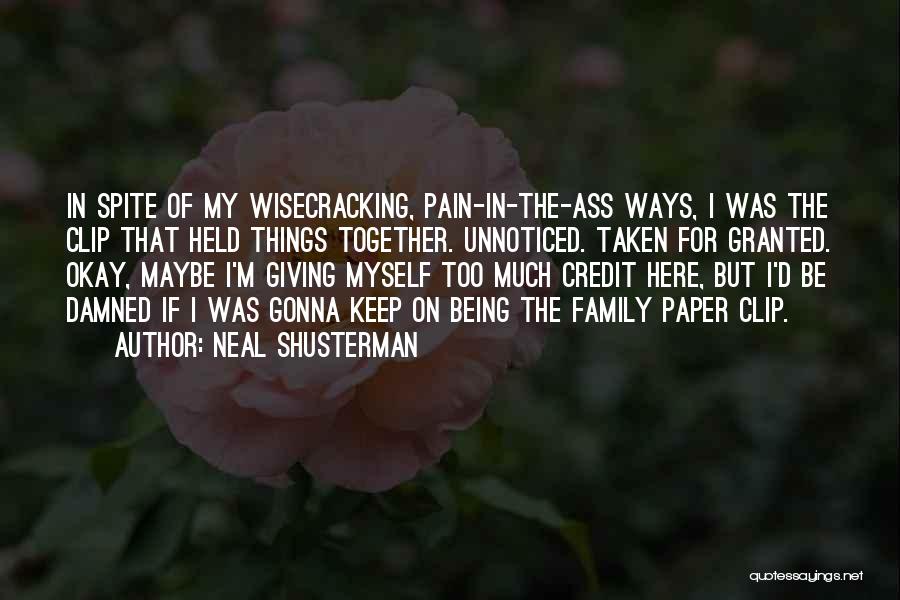 Neal Shusterman Quotes: In Spite Of My Wisecracking, Pain-in-the-ass Ways, I Was The Clip That Held Things Together. Unnoticed. Taken For Granted. Okay,