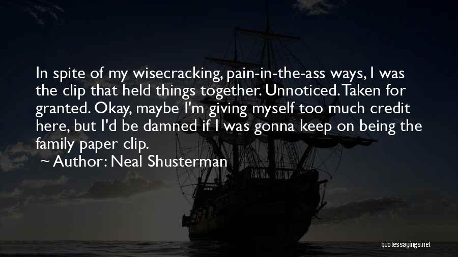 Neal Shusterman Quotes: In Spite Of My Wisecracking, Pain-in-the-ass Ways, I Was The Clip That Held Things Together. Unnoticed. Taken For Granted. Okay,