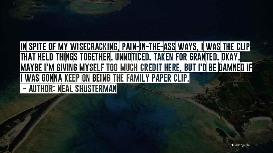 Neal Shusterman Quotes: In Spite Of My Wisecracking, Pain-in-the-ass Ways, I Was The Clip That Held Things Together. Unnoticed. Taken For Granted. Okay,