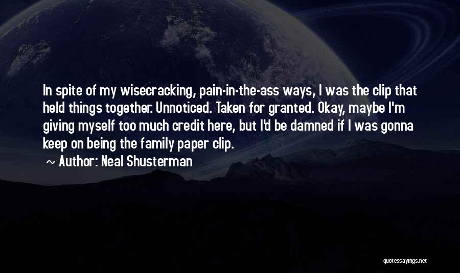 Neal Shusterman Quotes: In Spite Of My Wisecracking, Pain-in-the-ass Ways, I Was The Clip That Held Things Together. Unnoticed. Taken For Granted. Okay,