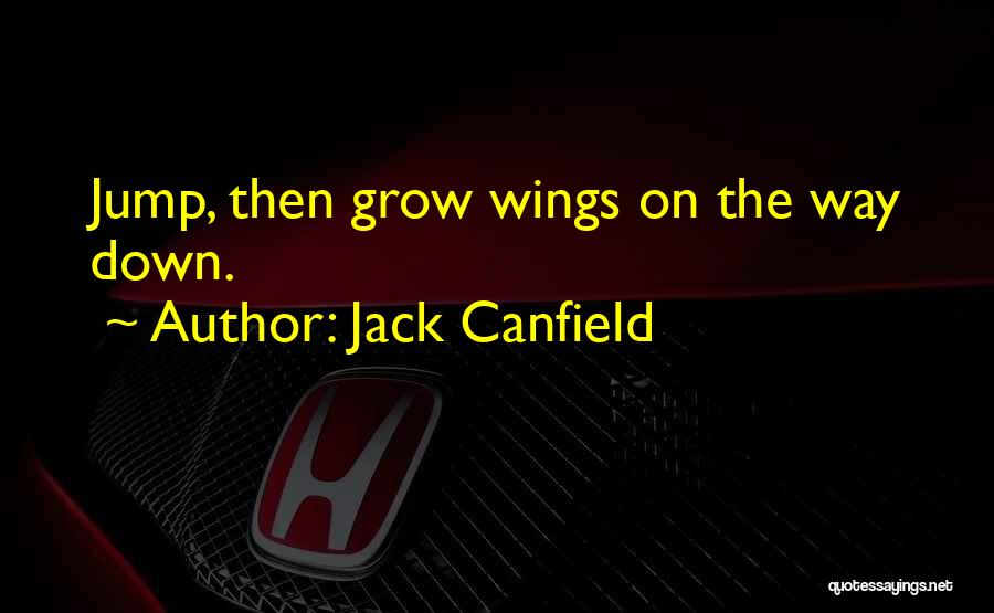 Jack Canfield Quotes: Jump, Then Grow Wings On The Way Down.