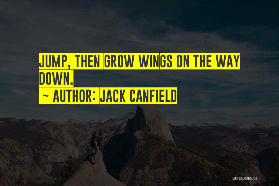 Jack Canfield Quotes: Jump, Then Grow Wings On The Way Down.