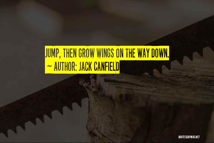 Jack Canfield Quotes: Jump, Then Grow Wings On The Way Down.
