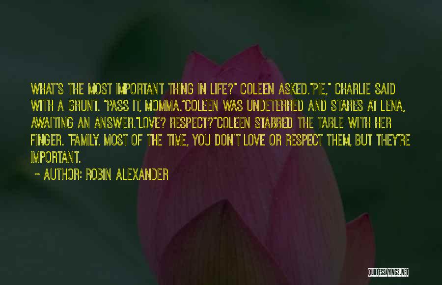 Robin Alexander Quotes: What's The Most Important Thing In Life? Coleen Asked.pie, Charlie Said With A Grunt. Pass It, Momma.coleen Was Undeterred And