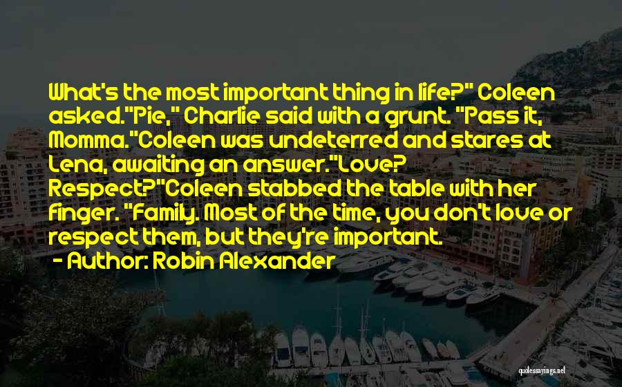 Robin Alexander Quotes: What's The Most Important Thing In Life? Coleen Asked.pie, Charlie Said With A Grunt. Pass It, Momma.coleen Was Undeterred And