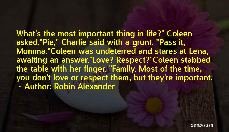 Robin Alexander Quotes: What's The Most Important Thing In Life? Coleen Asked.pie, Charlie Said With A Grunt. Pass It, Momma.coleen Was Undeterred And