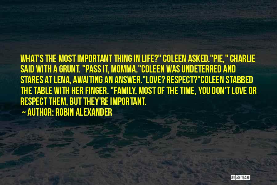 Robin Alexander Quotes: What's The Most Important Thing In Life? Coleen Asked.pie, Charlie Said With A Grunt. Pass It, Momma.coleen Was Undeterred And