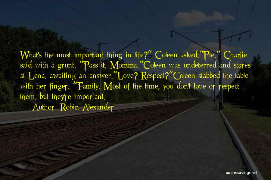 Robin Alexander Quotes: What's The Most Important Thing In Life? Coleen Asked.pie, Charlie Said With A Grunt. Pass It, Momma.coleen Was Undeterred And