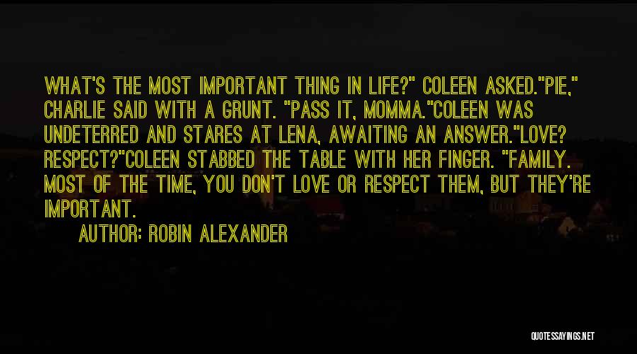 Robin Alexander Quotes: What's The Most Important Thing In Life? Coleen Asked.pie, Charlie Said With A Grunt. Pass It, Momma.coleen Was Undeterred And