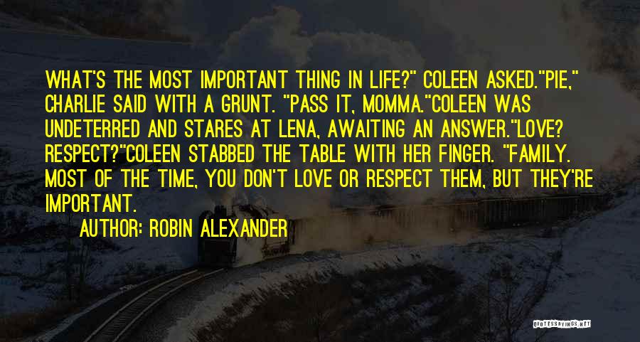 Robin Alexander Quotes: What's The Most Important Thing In Life? Coleen Asked.pie, Charlie Said With A Grunt. Pass It, Momma.coleen Was Undeterred And