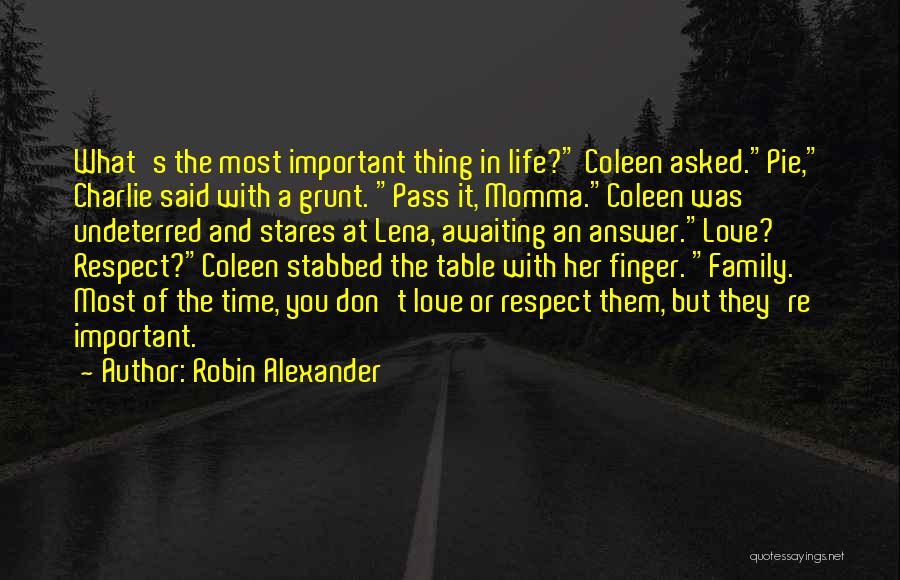 Robin Alexander Quotes: What's The Most Important Thing In Life? Coleen Asked.pie, Charlie Said With A Grunt. Pass It, Momma.coleen Was Undeterred And