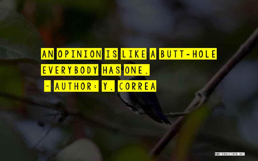 Y. Correa Quotes: An Opinion Is Like A Butt-hole Everybody Has One.