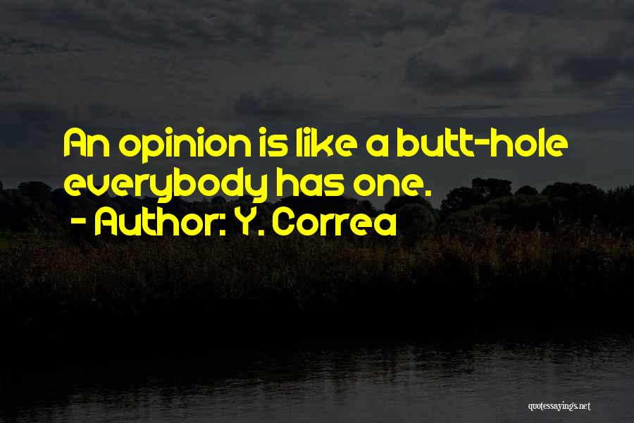 Y. Correa Quotes: An Opinion Is Like A Butt-hole Everybody Has One.