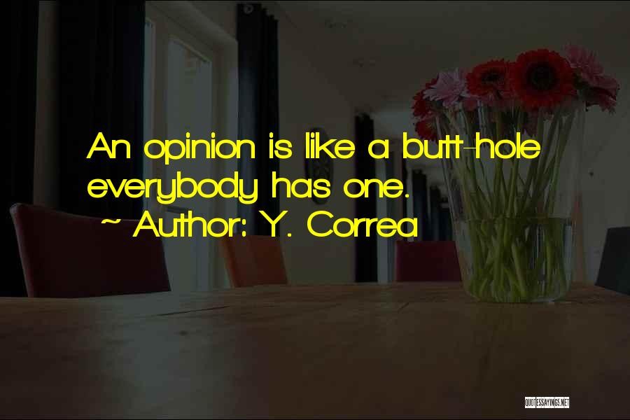 Y. Correa Quotes: An Opinion Is Like A Butt-hole Everybody Has One.