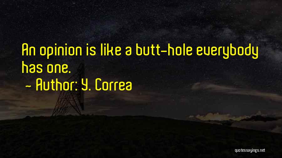 Y. Correa Quotes: An Opinion Is Like A Butt-hole Everybody Has One.