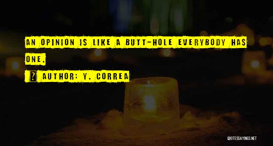 Y. Correa Quotes: An Opinion Is Like A Butt-hole Everybody Has One.