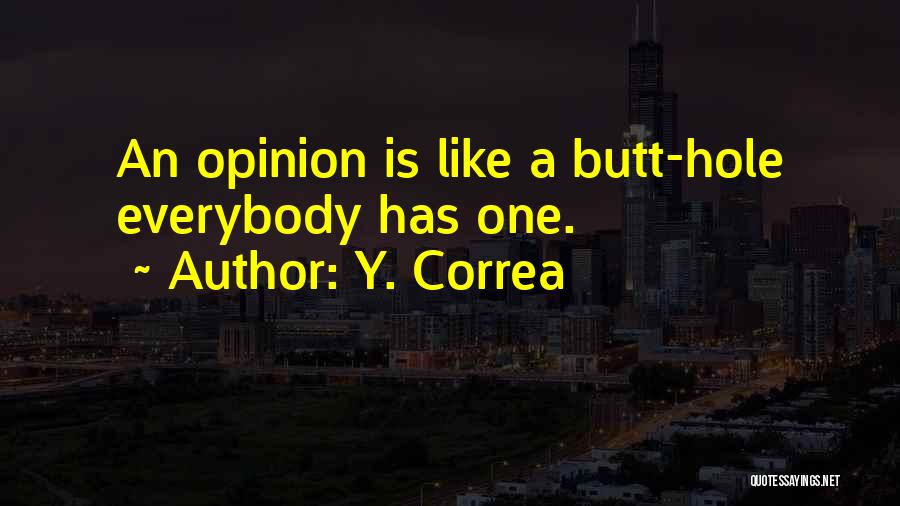 Y. Correa Quotes: An Opinion Is Like A Butt-hole Everybody Has One.