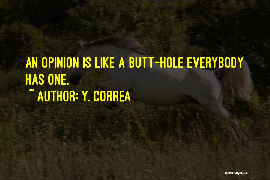 Y. Correa Quotes: An Opinion Is Like A Butt-hole Everybody Has One.